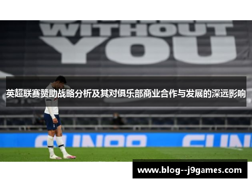 英超联赛赞助战略分析及其对俱乐部商业合作与发展的深远影响 英超联赛赞助战略分析及其对俱乐部商业合作与发展的深远影响