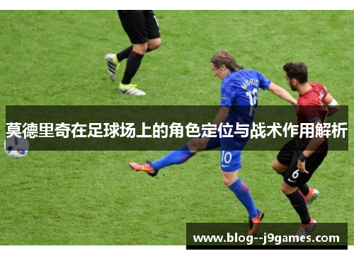 莫德里奇在足球场上的角色定位与战术作用解析