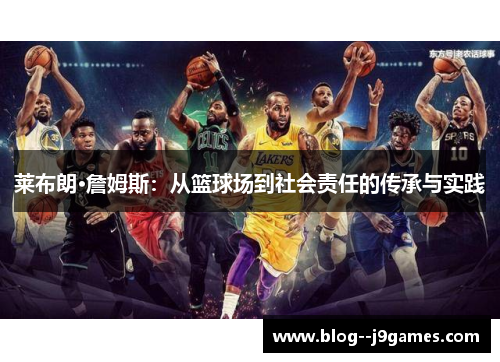 莱布朗·詹姆斯:从篮球场到社会责任的传承与实践 莱布朗·詹姆斯:从篮球场到社会责任的传承与实践