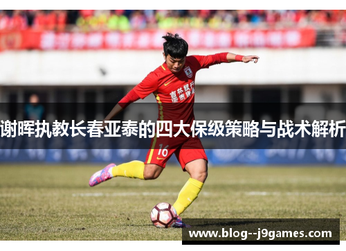 谢晖执教长春亚泰的四大保级策略与战术解析