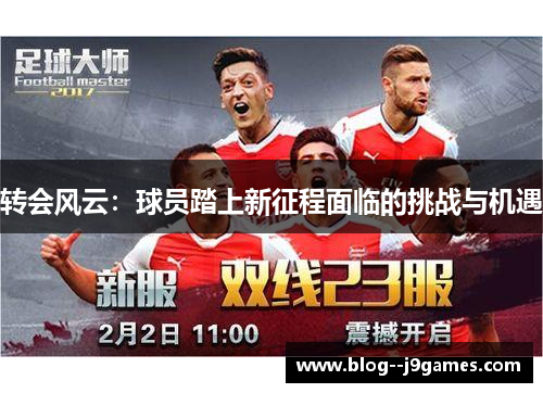 转会风云:球员踏上新征程面临的挑战与机遇 转会风云:球员踏上新征程面临的挑战与机遇