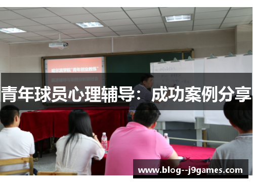 青年球员心理辅导:成功案例分享 青年球员心理辅导:成功案例分享