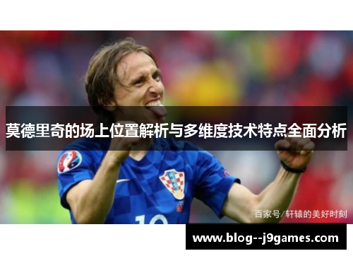 莫德里奇的场上位置解析与多维度技术特点全面分析