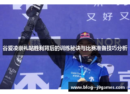 谷爱凌崇礼站胜利背后的训练秘诀与比赛准备技巧分析 谷爱凌崇礼站胜利背后的训练秘诀与比赛准备技巧分析