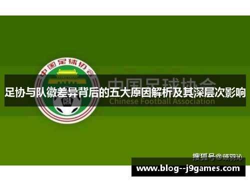 足协与队徽差异背后的五大原因解析及其深层次影响