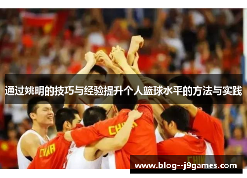 通过姚明的技巧与经验提升个人篮球水平的方法与实践