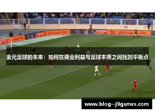 金元足球的未来：如何在商业利益与足球本质之间找到平衡点