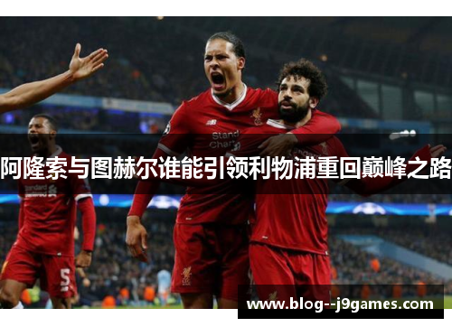 阿隆索与图赫尔谁能引领利物浦重回巅峰之路