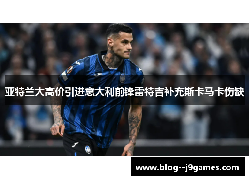 亚特兰大高价引进意大利前锋雷特吉补充斯卡马卡伤缺 亚特兰大高价引进意大利前锋雷特吉补充斯卡马卡伤缺