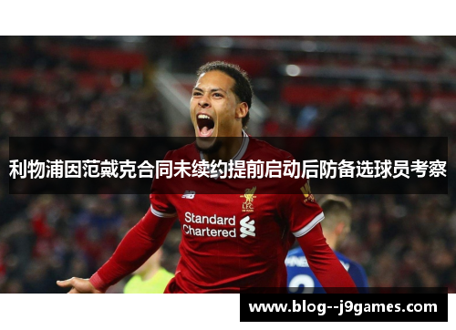 利物浦因范戴克合同未续约提前启动后防备选球员考察 利物浦因范戴克合同未续约提前启动后防备选球员考察