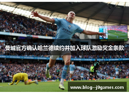 曼城官方确认哈兰德续约并加入球队激励奖金条款 曼城官方确认哈兰德续约并加入球队激励奖金条款