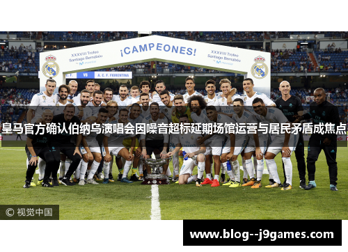 皇马官方确认伯纳乌演唱会因噪音超标延期场馆运营与居民矛盾成焦点