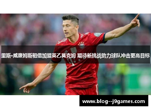 里斯·威廉姆斯租借加盟英乙莫克姆 期待新挑战助力球队冲击更高目标