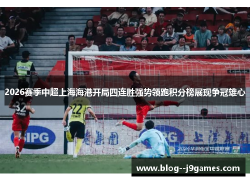2026赛季中超上海海港开局四连胜强势领跑积分榜展现争冠雄心
