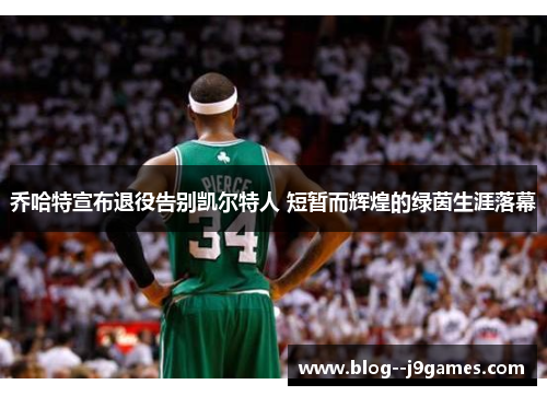 乔哈特宣布退役告别凯尔特人 短暂而辉煌的绿茵生涯落幕