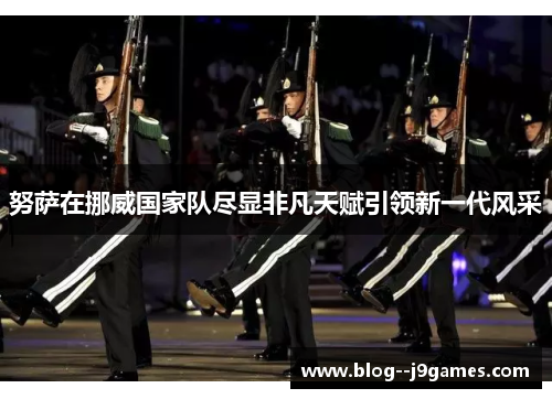 努萨在挪威国家队尽显非凡天赋引领新一代风采