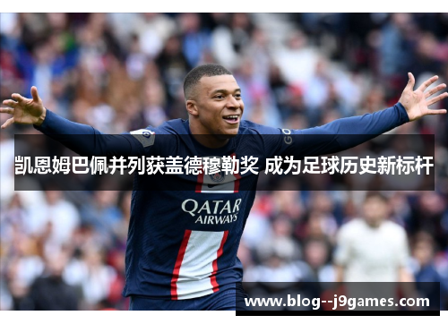 凯恩姆巴佩并列获盖德穆勒奖 成为足球历史新标杆 凯恩姆巴佩并列获盖德穆勒奖 成为足球历史新标杆