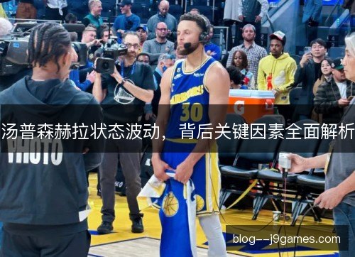 汤普森赫拉状态波动,背后关键因素全面解析 汤普森赫拉状态波动,背后关键因素全面解析