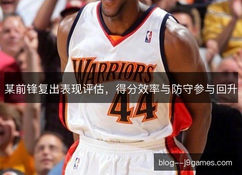 某前锋复出表现评估，得分效率与防守参与回升