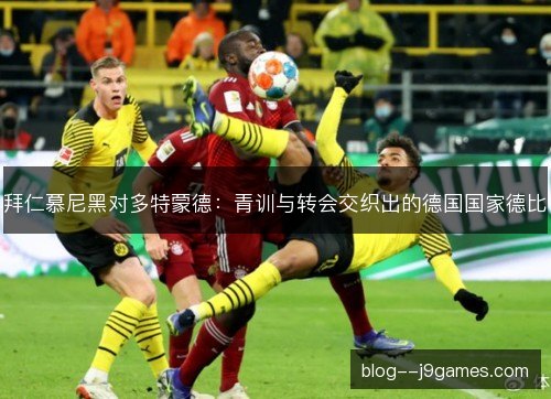 拜仁慕尼黑对多特蒙德：青训与转会交织出的德国国家德比